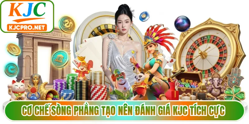 Cơ chế sòng phẳng tạo nên đánh giá KJC tích cực 