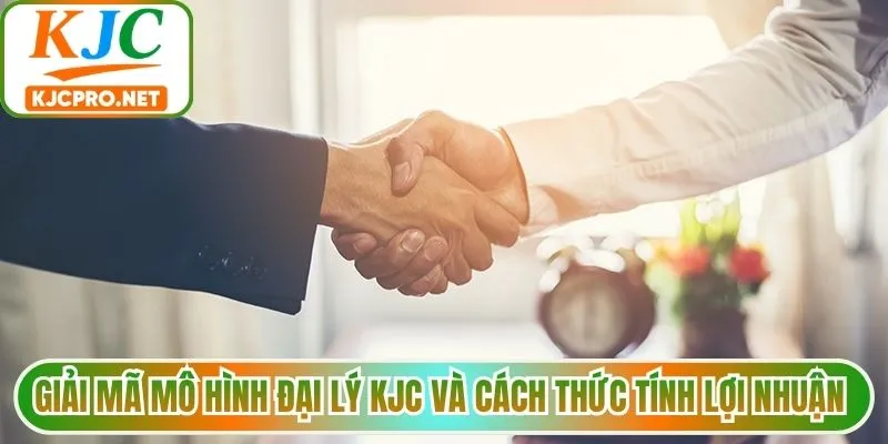 Giải mã mô hình đại lý KJC và cách thức tính lợi nhuận 
