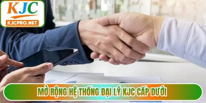Mở rộng hệ thống đại lý KJC cấp dưới 