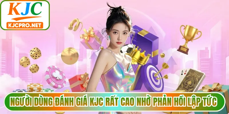 Người dùng đánh giá KJC rất cao nhờ phản hồi lập tức 