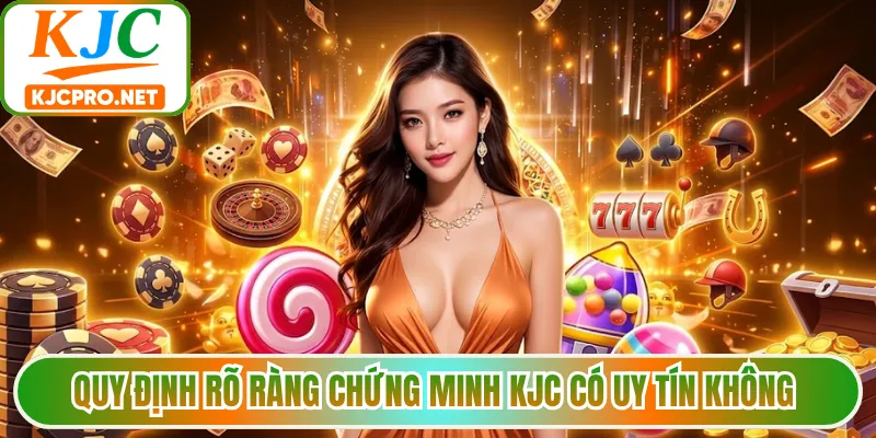 Quy định rõ ràng chứng minh KJC có uy tín không 